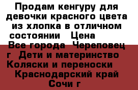 Продам кенгуру для девочки красного цвета из хлопка в отличном состоянии › Цена ­ 500 - Все города, Череповец г. Дети и материнство » Коляски и переноски   . Краснодарский край,Сочи г.